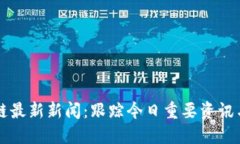 区块链最新新闻：跟踪今